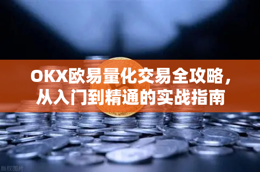 OKX欧易量化交易全攻略，从入门到精通的实战指南-第1张图片-OKX欧易 | 数字资产交易平台 - 下载注册