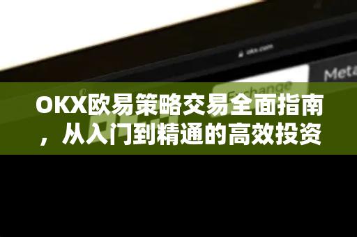 OKX欧易策略交易全面指南，从入门到精通的高效投资法宝-第1张图片-OKX欧易 | 数字资产交易平台 - 下载注册