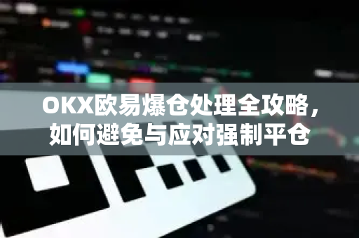 OKX欧易爆仓处理全攻略，如何避免与应对强制平仓-第1张图片-OKX欧易 | 数字资产交易平台 - 下载注册