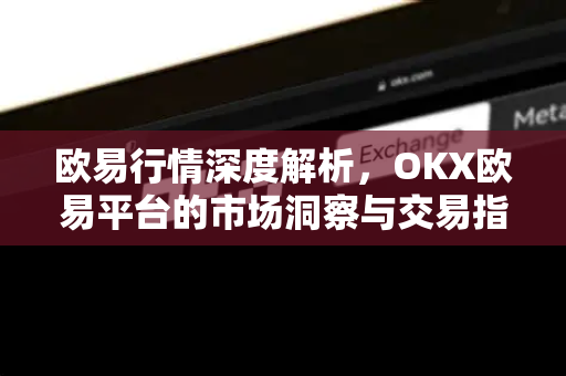 欧易行情深度解析，OKX欧易平台的市场洞察与交易指南-第1张图片-OKX欧易 | 数字资产交易平台 - 下载注册