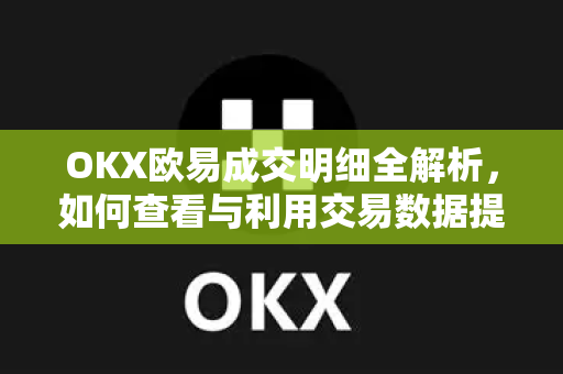 OKX欧易成交明细全解析，如何查看与利用交易数据提升投资效率-第1张图片-OKX欧易 | 数字资产交易平台 - 下载注册