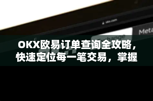 OKX欧易订单查询全攻略，快速定位每一笔交易，掌握资金动向-第1张图片-OKX欧易 | 数字资产交易平台 - 下载注册