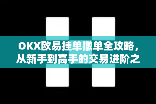 OKX欧易挂单撤单全攻略，从新手到高手的交易进阶之路-第1张图片-OKX欧易 | 数字资产交易平台 - 下载注册