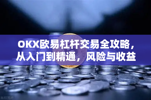 OKX欧易杠杆交易全攻略，从入门到精通，风险与收益并存-第1张图片-OKX欧易 | 数字资产交易平台 - 下载注册