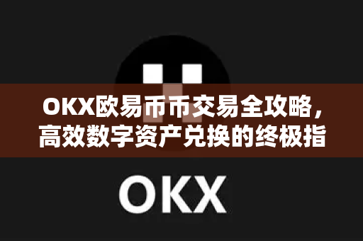 OKX欧易币币交易全攻略，高效数字资产兑换的终极指南