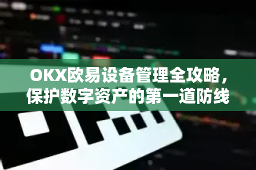 OKX欧易设备管理全攻略，保护数字资产的第一道防线