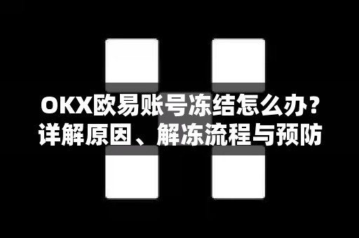 OKX欧易账号冻结怎么办？详解原因、解冻流程与预防措施