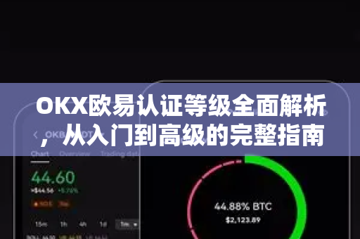 OKX欧易认证等级全面解析，从入门到高级的完整指南-第1张图片-OKX欧易 | 数字资产交易平台 - 下载注册