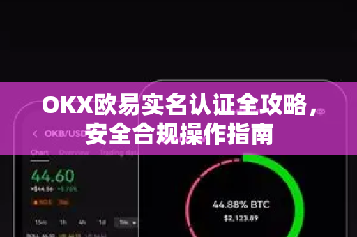 OKX欧易实名认证全攻略，安全合规操作指南-第1张图片-OKX欧易 | 数字资产交易平台 - 下载注册