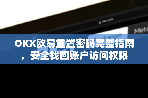 OKX欧易重置密码完整指南，安全找回账户访问权限-第1张图片-OKX欧易 | 数字资产交易平台 - 下载注册