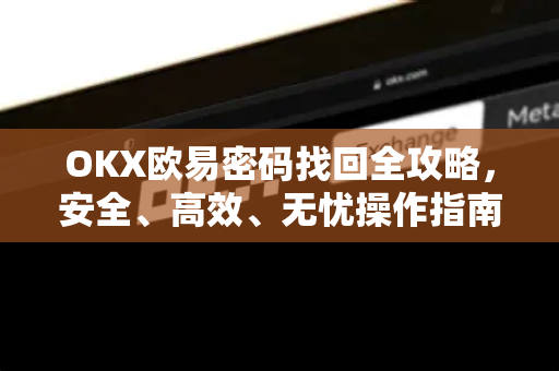 OKX欧易密码找回全攻略，安全、高效、无忧操作指南-第1张图片-OKX欧易 | 数字资产交易平台 - 下载注册