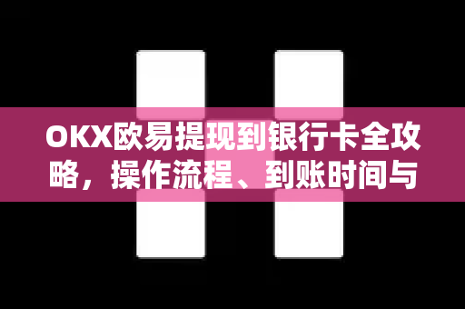 OKX欧易提现到银行卡全攻略，操作流程、到账时间与常见问题解答-第1张图片-OKX欧易 | 数字资产交易平台 - 下载注册