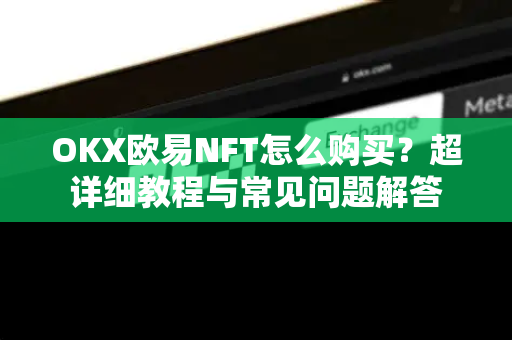 OKX欧易NFT怎么购买？超详细教程与常见问题解答-第1张图片-OKX欧易 | 数字资产交易平台 - 下载注册