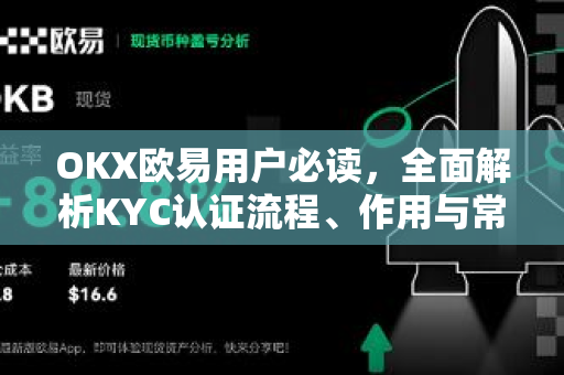 OKX欧易用户必读，全面解析KYC认证流程、作用与常见问题