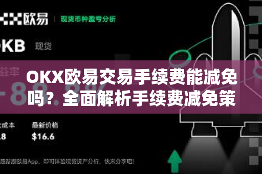 OKX欧易交易手续费能减免吗？全面解析手续费减免策略与实用技巧-第1张图片-OKX欧易 | 数字资产交易平台 - 下载注册