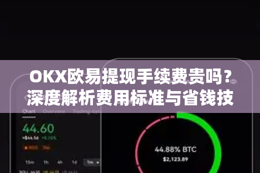 OKX欧易提现手续费贵吗？深度解析费用标准与省钱技巧-第1张图片-OKX欧易 | 数字资产交易平台 - 下载注册