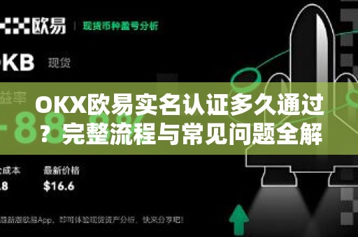 OKX欧易实名认证多久通过？完整流程与常见问题全解析-第1张图片-OKX欧易 | 数字资产交易平台 - 下载注册