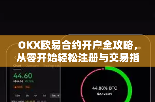 OKX欧易合约开户全攻略，从零开始轻松注册与交易指南-第1张图片-OKX欧易 | 数字资产交易平台 - 下载注册