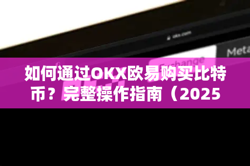 如何通过OKX欧易购买比特币？完整操作指南（2025最新版）-第1张图片-OKX欧易 | 数字资产交易平台 - 下载注册