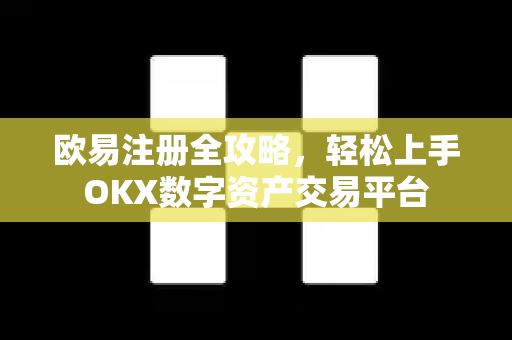 欧易注册全攻略，轻松上手OKX数字资产交易平台