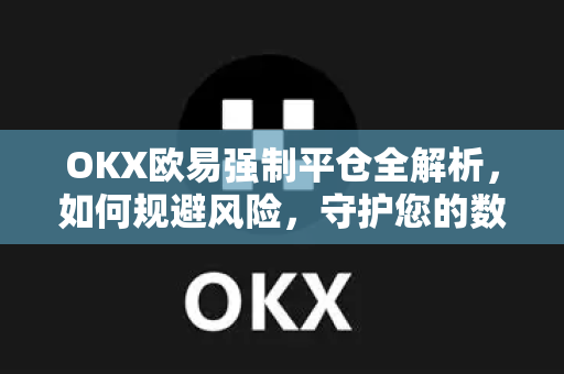 OKX欧易强制平仓全解析，如何规避风险，守护您的数字资产？