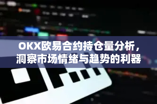OKX欧易合约持仓量分析，洞察市场情绪与趋势的利器