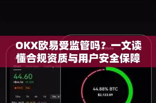 OKX欧易受监管吗？一文读懂合规资质与用户安全保障