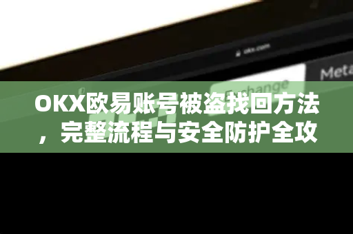OKX欧易账号被盗找回方法，完整流程与安全防护全攻略-第1张图片-OKX欧易 | 数字资产交易平台 - 下载注册