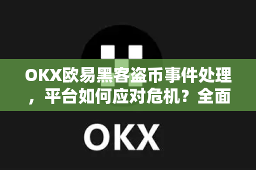 OKX欧易黑客盗币事件处理，平台如何应对危机？全面解析与用户指南-第1张图片-OKX欧易 | 数字资产交易平台 - 下载注册