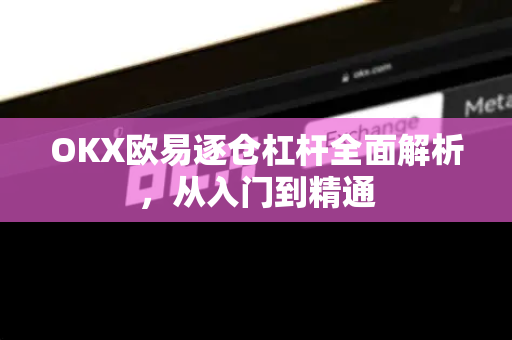 OKX欧易逐仓杠杆全面解析，从入门到精通