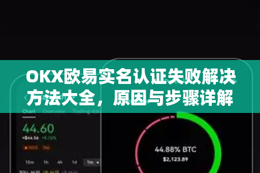 OKX欧易实名认证失败解决方法大全，原因与步骤详解