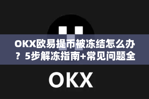 OKX欧易提币被冻结怎么办？5步解冻指南+常见问题全解析-第1张图片-OKX欧易 | 数字资产交易平台 - 下载注册
