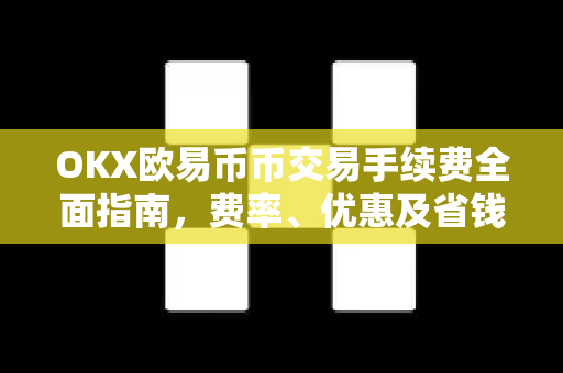 OKX欧易币币交易手续费全面指南，费率、优惠及省钱技巧