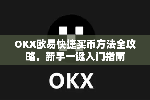 OKX欧易快捷买币方法全攻略，新手一键入门指南