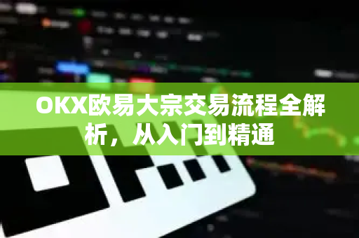 OKX欧易大宗交易流程全解析，从入门到精通