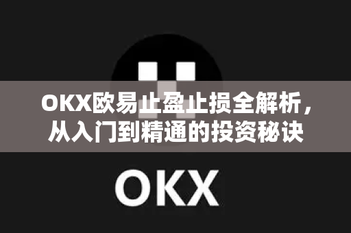 OKX欧易止盈止损全解析，从入门到精通的投资秘诀