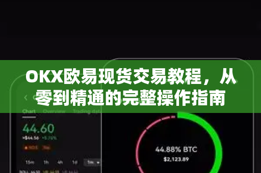 OKX欧易现货交易教程，从零到精通的完整操作指南