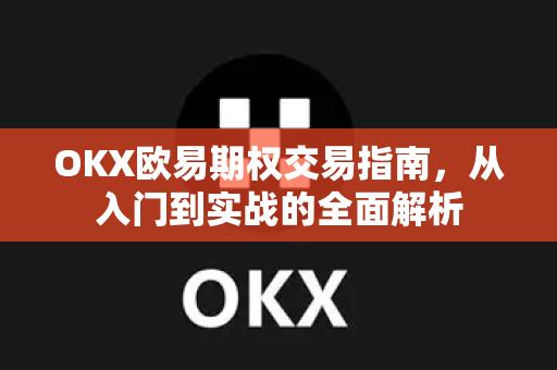 OKX欧易期权交易指南，从入门到实战的全面解析