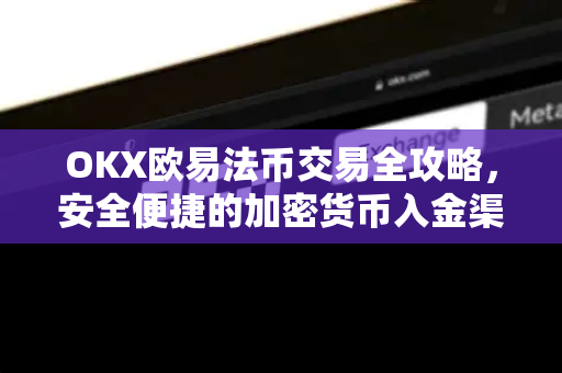 OKX欧易法币交易全攻略，安全便捷的加密货币入金渠道