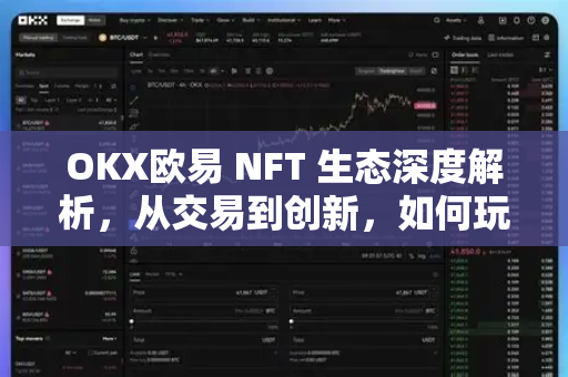 OKX欧易 NFT 生态深度解析，从交易到创新，如何玩转数字藏品新蓝海