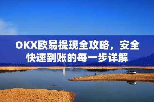 OKX欧易提现全攻略，安全快速到账的每一步详解