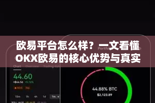 欧易平台怎么样？一文看懂OKX欧易的核心优势与真实体验