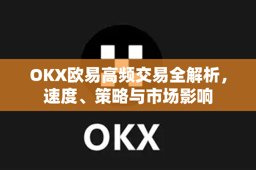 OKX欧易高频交易全解析，速度、策略与市场影响-第1张图片-OKX欧易 | 数字资产交易平台 - 下载注册