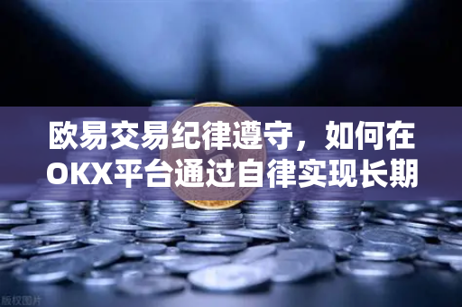 欧易交易纪律遵守，如何在OKX平台通过自律实现长期盈利？-第1张图片-OKX欧易 | 数字资产交易平台 - 下载注册