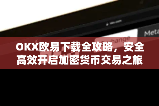OKX欧易下载全攻略，安全高效开启加密货币交易之旅