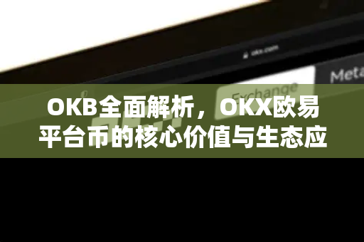 OKB全面解析，OKX欧易平台币的核心价值与生态应用