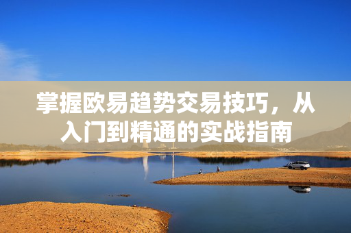 掌握欧易趋势交易技巧，从入门到精通的实战指南-第1张图片-OKX欧易 | 数字资产交易平台 - 下载注册