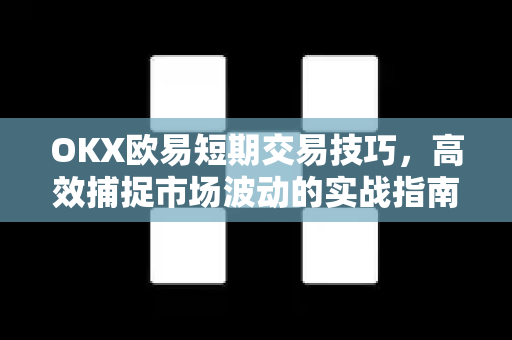 OKX欧易短期交易技巧，高效捕捉市场波动的实战指南