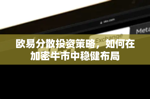 欧易分散投资策略，如何在加密牛市中稳健布局-第1张图片-OKX欧易 | 数字资产交易平台 - 下载注册