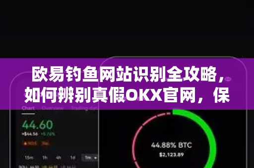 欧易钓鱼网站识别全攻略，如何辨别真假OKX官网，保护数字资产安全
